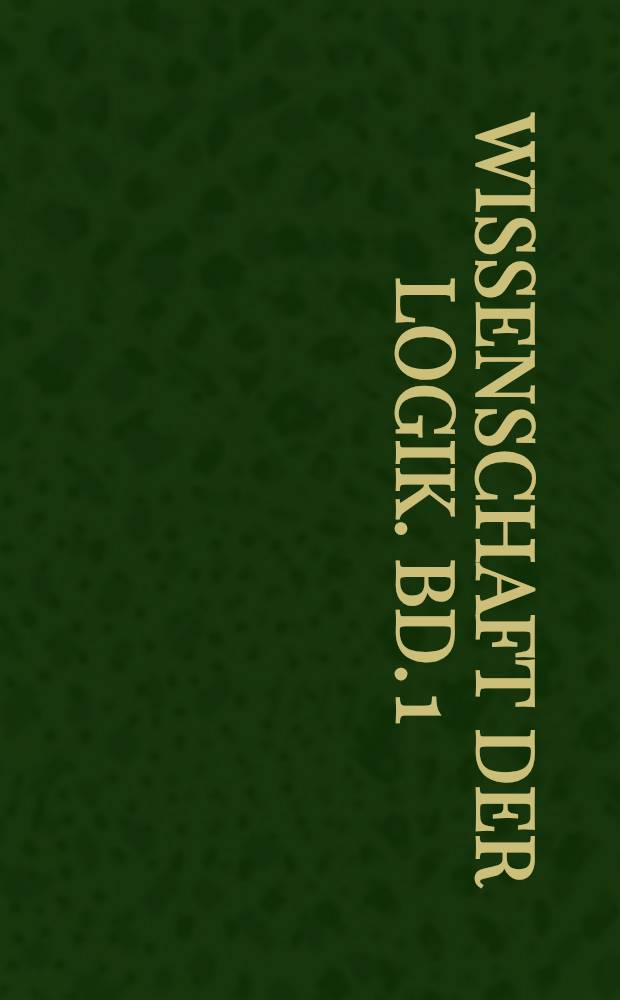 Wissenschaft der Logik. Bd. 1 : Die objektive Logik