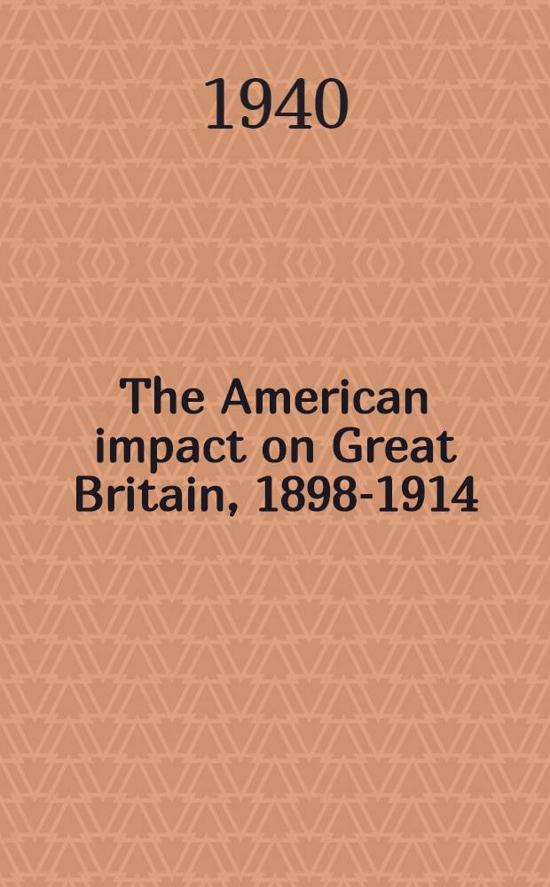 The American impact on Great Britain, 1898-1914 : A study of the United States in world history