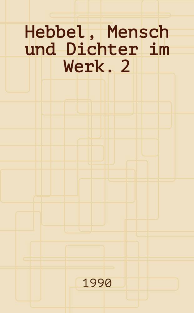 Hebbel, Mensch und Dichter im Werk. [2] : Neue Wege zu Hebbel