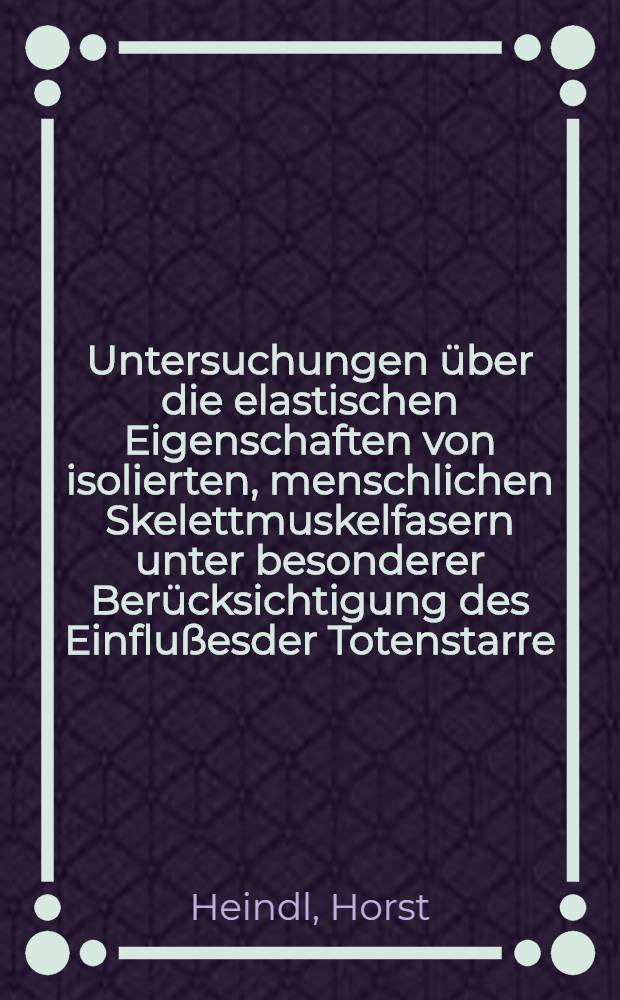 Untersuchungen über die elastischen Eigenschaften von isolierten, menschlichen Skelettmuskelfasern unter besonderer Berücksichtigung des Einflußesder Totenstarre : Inaug.-Diss. ... der ... Med. Fakultät der ... Univ. Erlangen - Nürnberg
