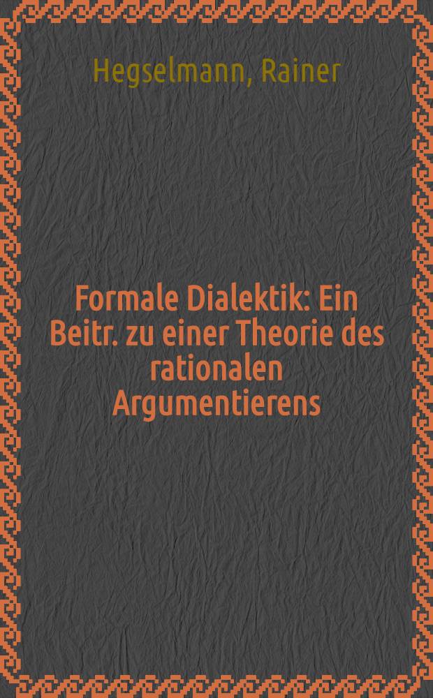 Formale Dialektik : Ein Beitr. zu einer Theorie des rationalen Argumentierens