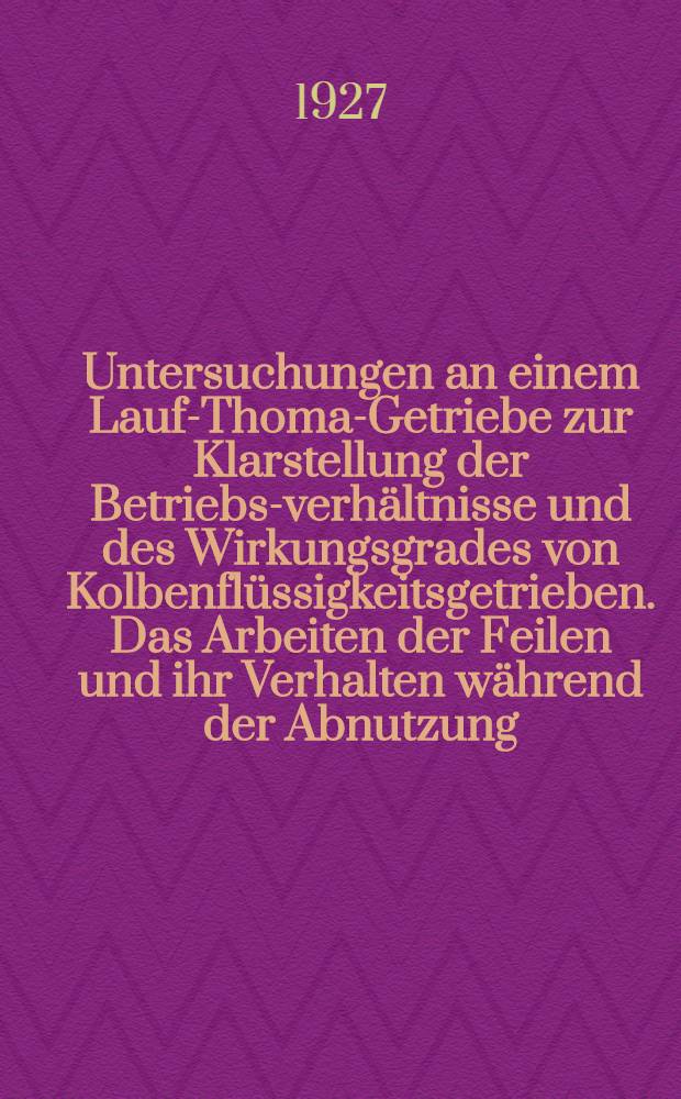 Untersuchungen an einem Lauf-Thoma-Getriebe zur Klarstellung der Betriebs-verhältnisse und des Wirkungsgrades von Kolbenflüssigkeitsgetrieben. Das Arbeiten der Feilen und ihr Verhalten während der Abnutzung. Untersuchungen über die den Zerspanungsvorgang mittels Holzbohrem beeinflussenden Faktoren