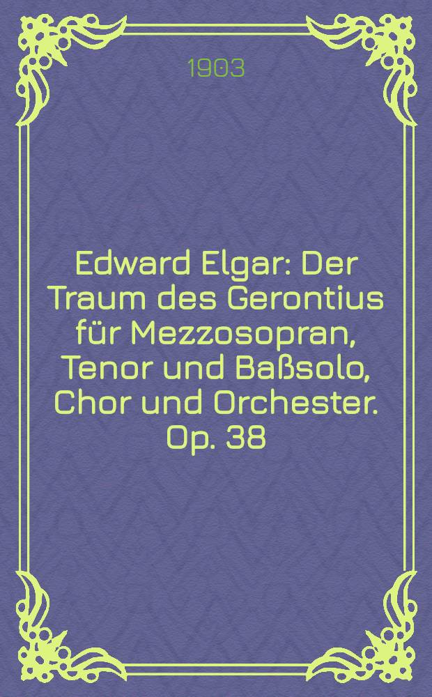 Edward Elgar : Der Traum des Gerontius für Mezzosopran, Tenor und Baßsolo, Chor und Orchester. Op. 38