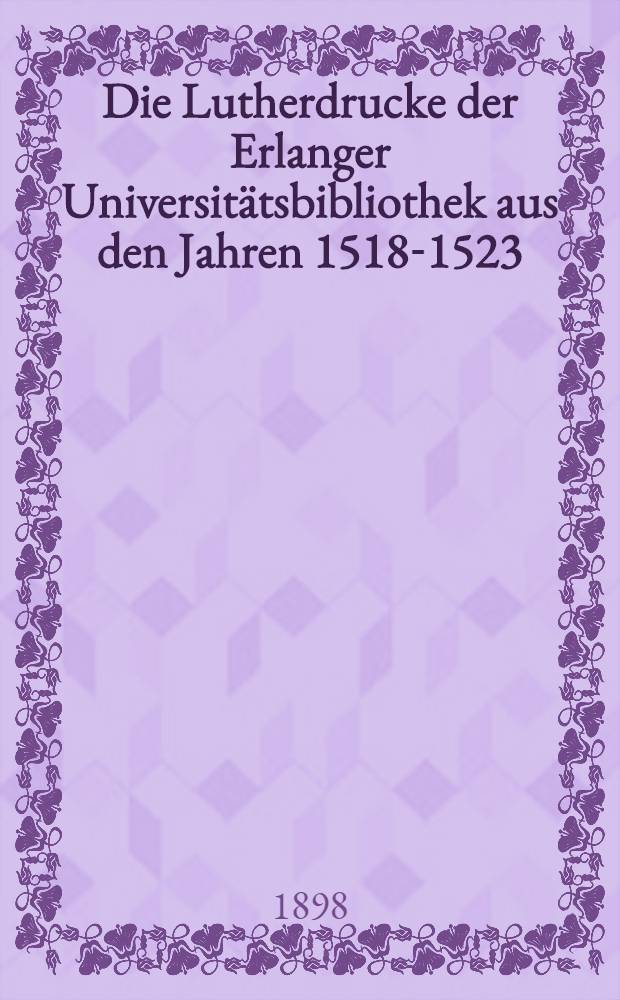 Die Lutherdrucke der Erlanger Universitätsbibliothek aus den Jahren 1518-1523