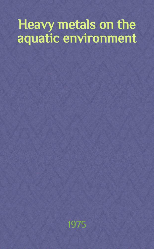 Heavy metals on the aquatic environment : Proceedings of the Intern. conf. held in Nashville, Tennesse, Dec. 1973