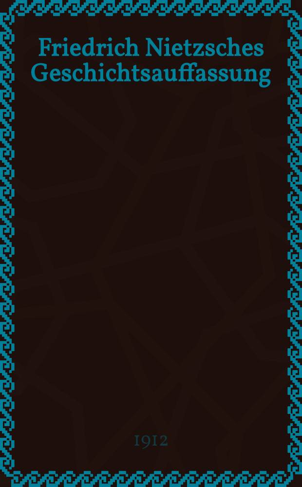 Friedrich Nietzsches Geschichtsauffassung : Ihre Entstehung und ihr Wandel in kulturgeschichtlicher Beleuchtung
