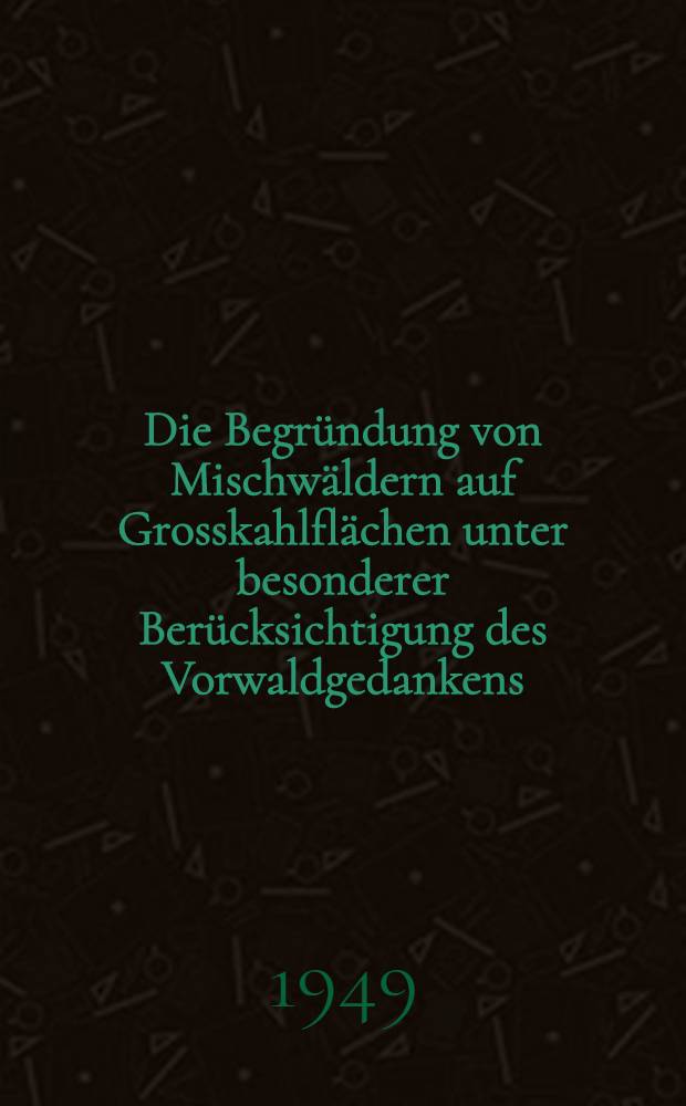 Die Begründung von Mischwäldern auf Grosskahlflächen unter besonderer Berücksichtigung des Vorwaldgedankens