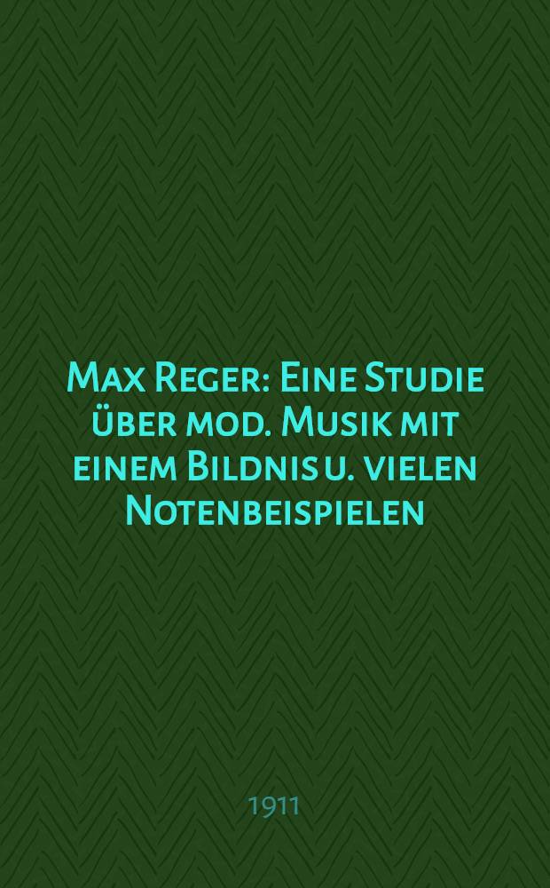 Max Reger : Eine Studie über mod. Musik mit einem Bildnis u. vielen Notenbeispielen