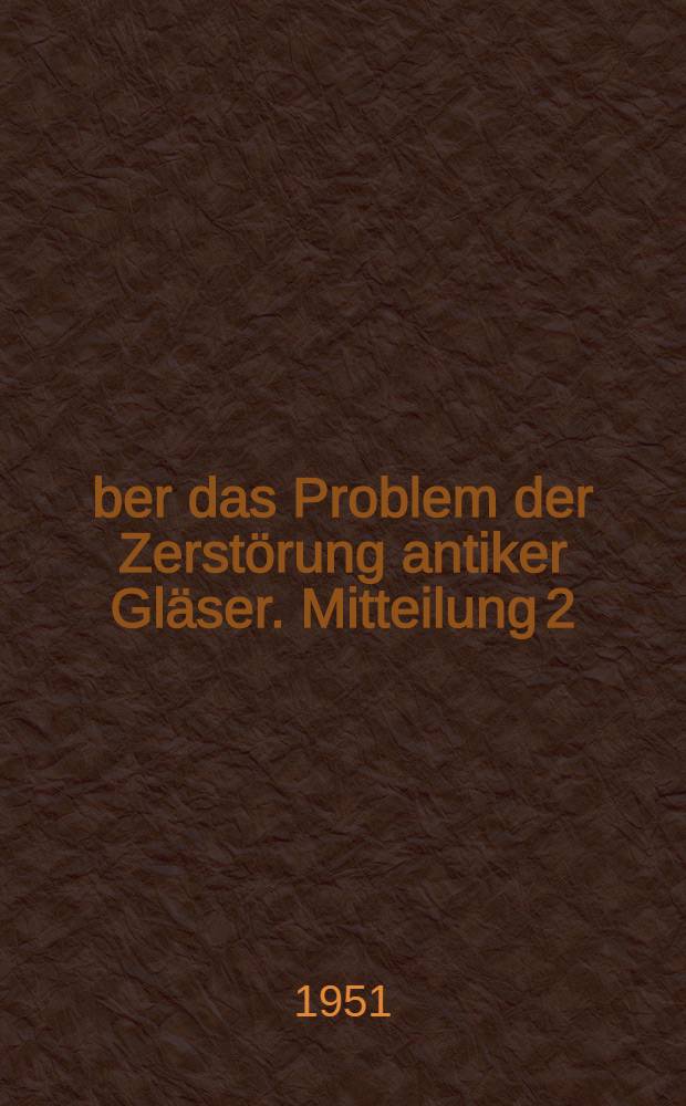Über das Problem der Zerstörung antiker Gläser. Mitteilung 2 : Über die Belegung von Glasoberflächen mit Schutzfilmen