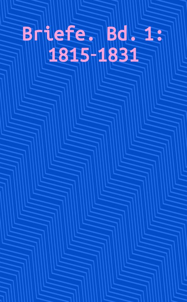 Briefe. Bd. 1 : 1815-1831