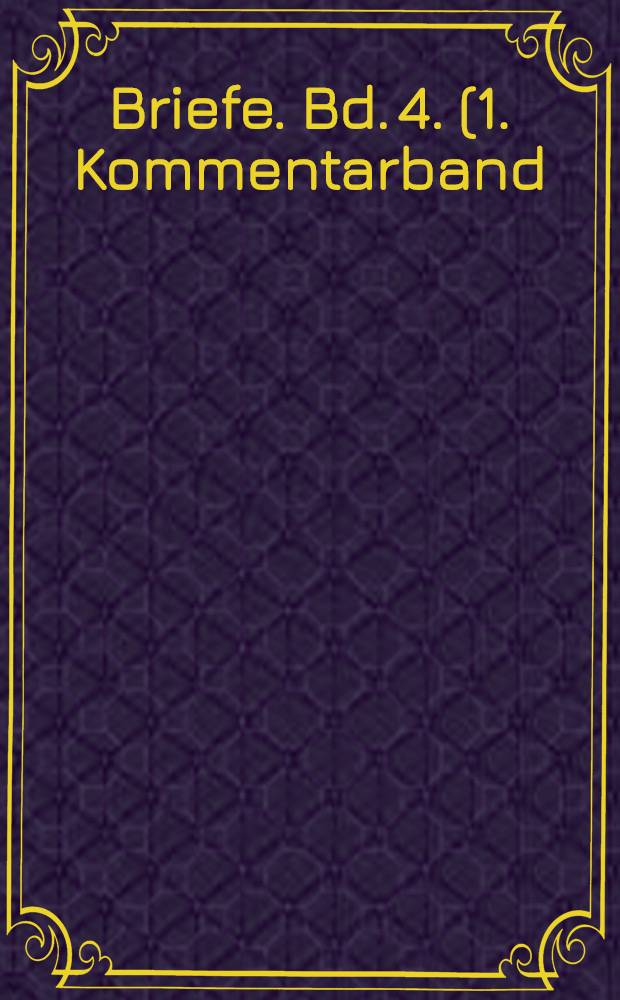 Briefe. Bd. 4. (1. Kommentarband)