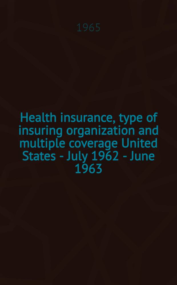 Health insurance, type of insuring organization and multiple coverage United States - July 1962 - June 1963