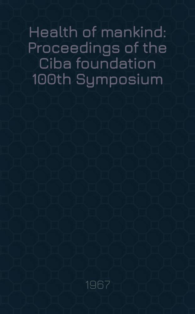 Health of mankind : Proceedings of the Ciba foundation 100th Symposium