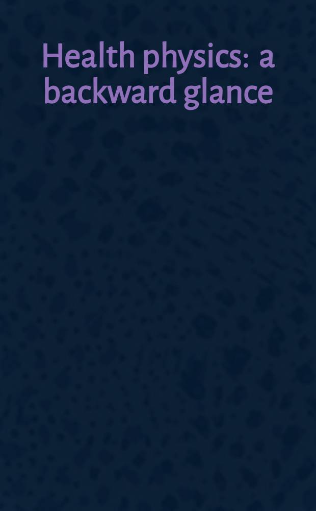 Health physics : a backward glance : Thirteen orig. papers on the history of radiation protection
