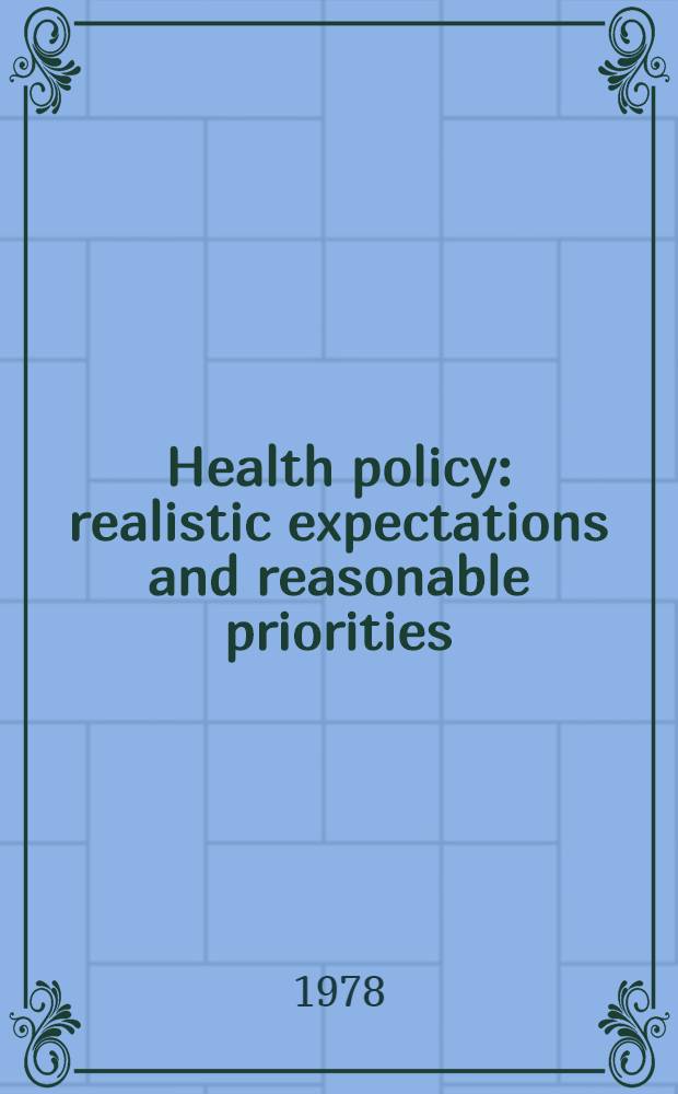 Health policy : realistic expectations and reasonable priorities : The 1977 ann. health conf. The New York acad. of medicine. April 28 and 29, 1977