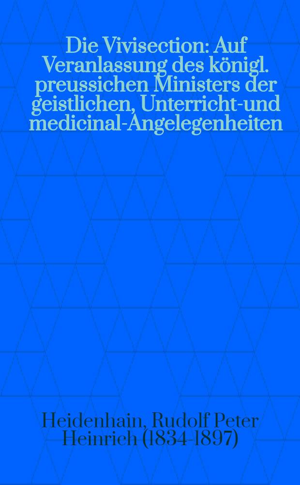 Die Vivisection : Auf Veranlassung des k&ouml;nigl. preussichen Ministers der geistlichen, Unterrichts- und medicinal-Angelegenheiten
