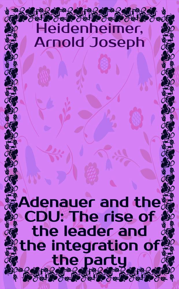 Adenauer and the CDU : The rise of the leader and the integration of the party