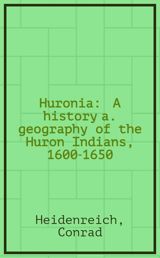 Huronia : A history a. geography of the Huron Indians, 1600-1650