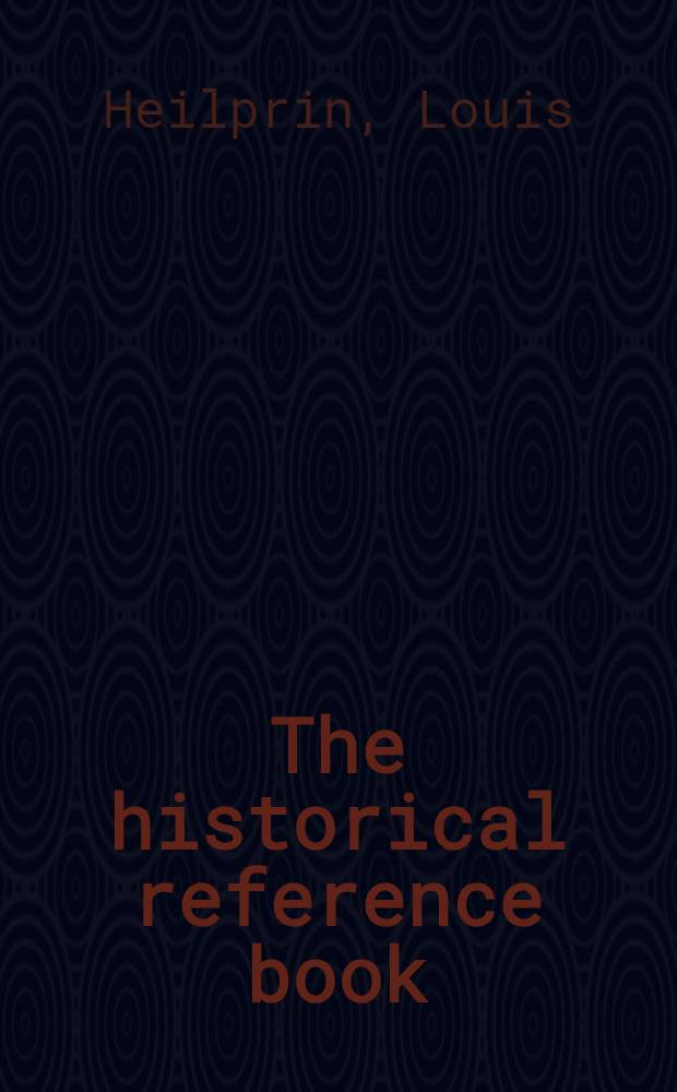 The historical reference book : Comprising a chronological table of universal history, a biographical dictionary : With geographical notes : For the use of students, teachers and readers