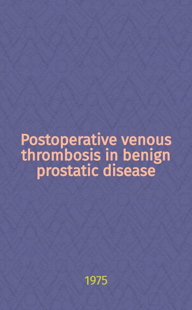 Postoperative venous thrombosis in benign prostatic disease : A study of 316 patients, using the ¹²⁵I-fibrinogen uptake test : Diss.