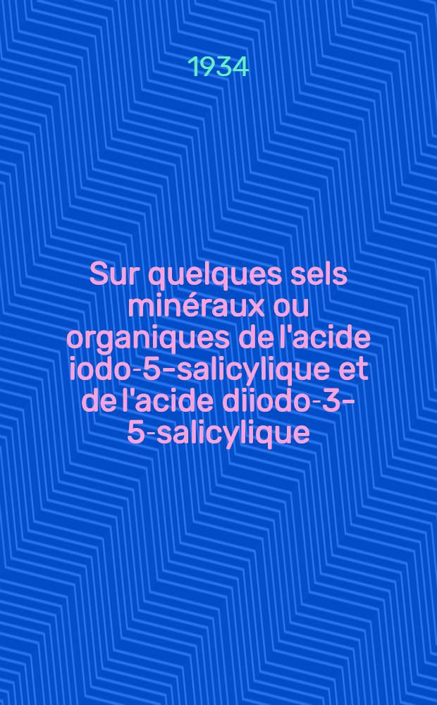 Sur quelques sels min&eacute;raux ou organiques de l'acide iodo-5-salicylique et de l'acide diiodo-3-5-salicylique : Th&egrave;se pour l'obtention du dipl&ocirc;me de docteur de l'Universit&eacute; de Paris ... pr&eacute;sent&eacute;e et soutenue ..