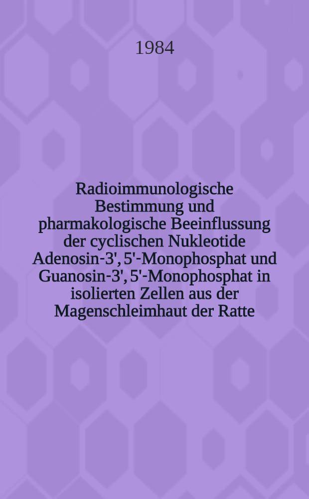 Radioimmunologische Bestimmung und pharmakologische Beeinflussung der cyclischen Nukleotide Adenosin-3', 5'-Monophosphat und Guanosin-3', 5'-Monophosphat in isolierten Zellen aus der Magenschleimhaut der Ratte : Diss