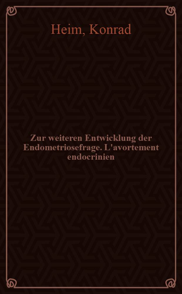 Zur weiteren Entwicklung der Endometriosefrage. L'avortement endocrinien