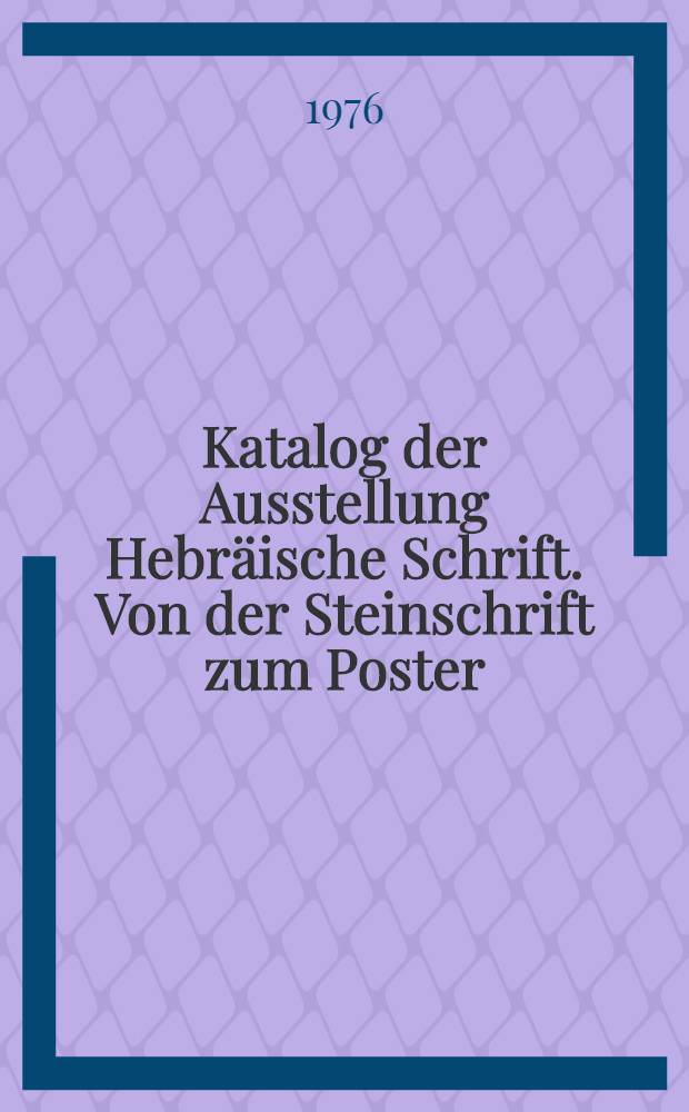 [Katalog der Ausstellung] Hebräische Schrift. Von der Steinschrift zum Poster