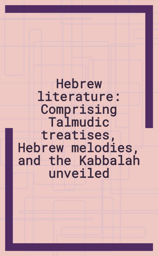 Hebrew literature : Comprising Talmudic treatises, Hebrew melodies, and the Kabbalah unveiled