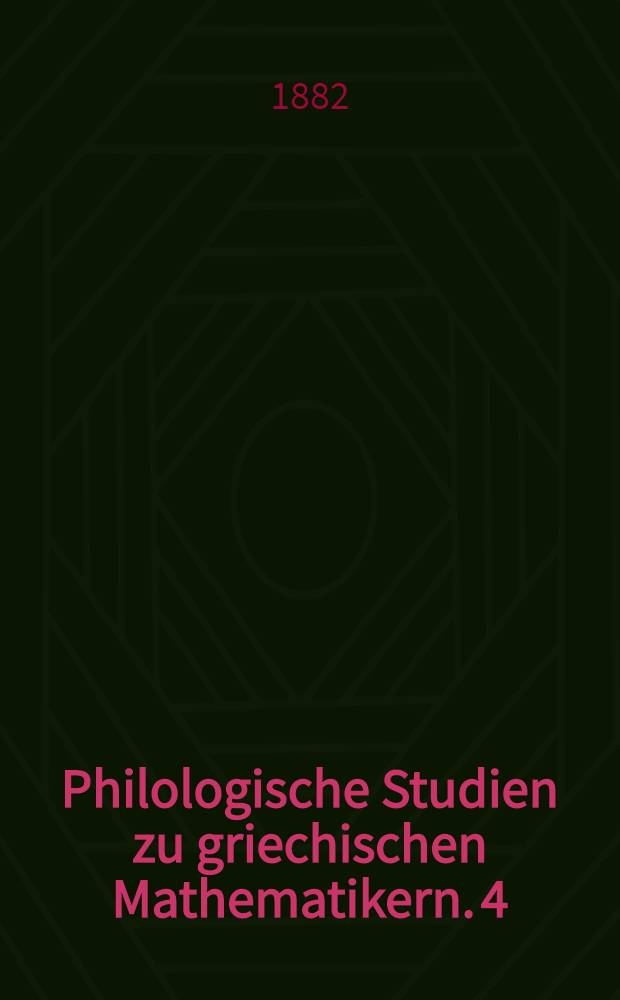 [Philologische Studien zu griechischen Mathematikern. 4/5