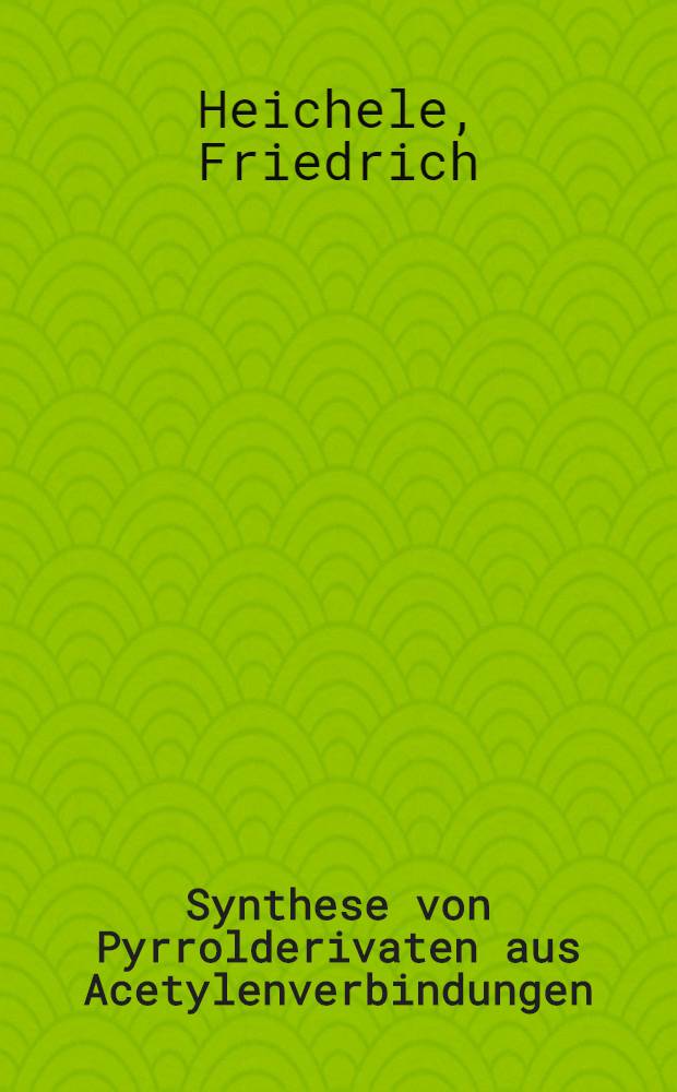 Synthese von Pyrrolderivaten aus Acetylenverbindungen : Von der Fakultät für allgemeine Wissenschaften der Techn. Hochschule München ... genehmigte Diss