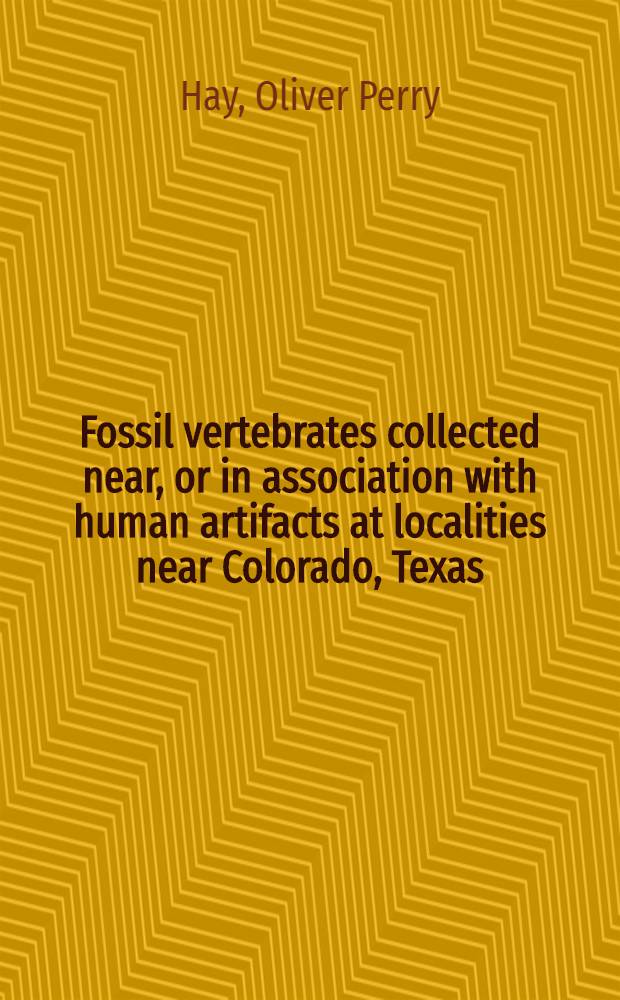 Fossil vertebrates collected near, or in association with human artifacts at localities near Colorado, Texas; Frederick, Oklahoma; and Folsom, New Mexico