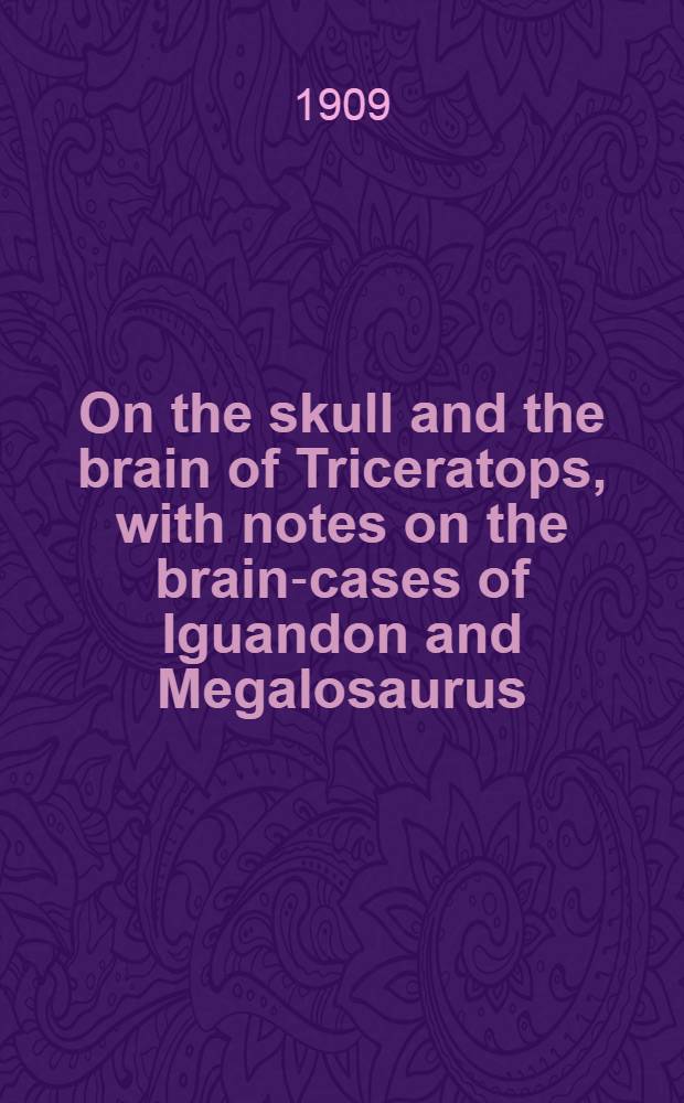 [On the skull and the brain of Triceratops, with notes on the brain-cases of Iguandon and Megalosaurus