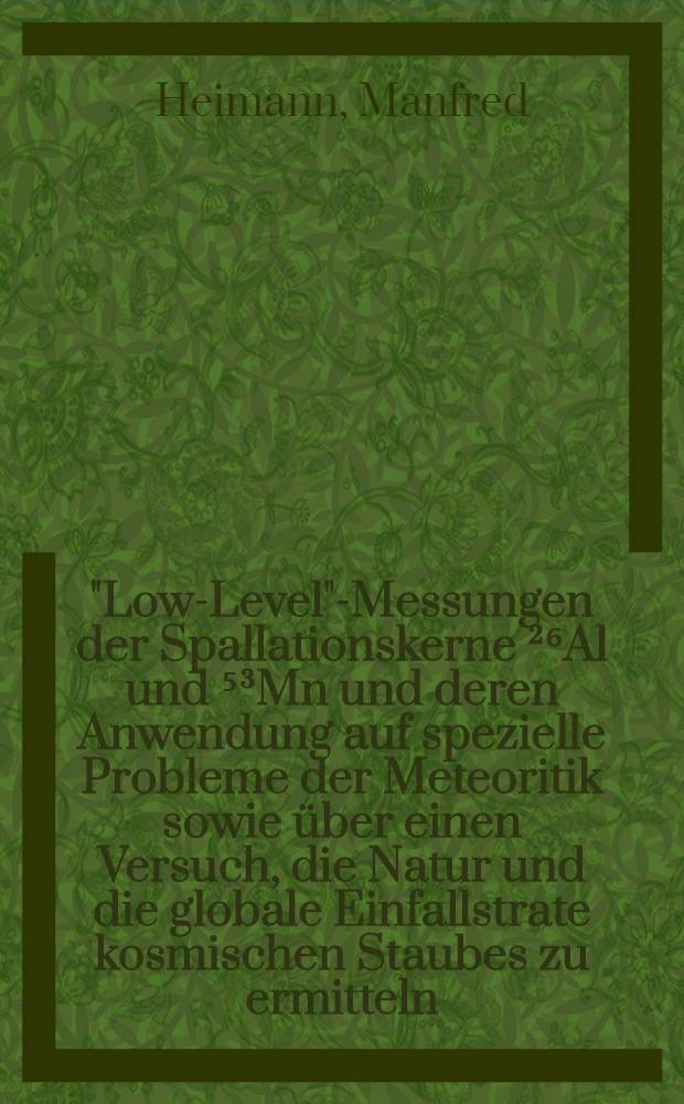 "Low-Level"-Messungen der Spallationskerne &sup2;⁶Al und ⁵&sup3;Mn und deren Anwendung auf spezielle Probleme der Meteoritik sowie &uuml;ber einen Versuch, die Natur und die globale Einfallstrate kosmischen Staubes zu ermitteln : Inaug.-Diss. ... der Math.-naturwiss. Fak. der Univ. zu K&ouml;ln