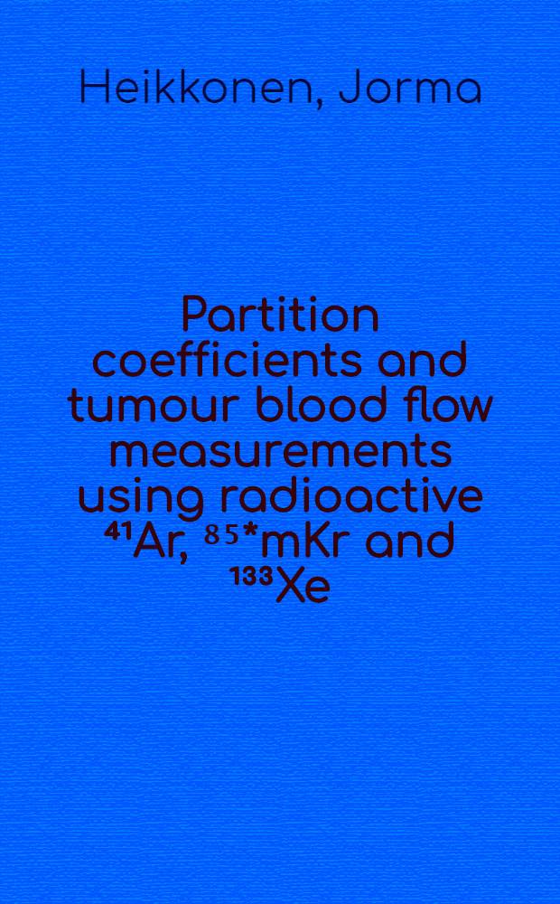 Partition coefficients and tumour blood flow measurements using radioactive ⁴¹Ar, ⁸⁵*mKr and ¹³³Xe : Diss.