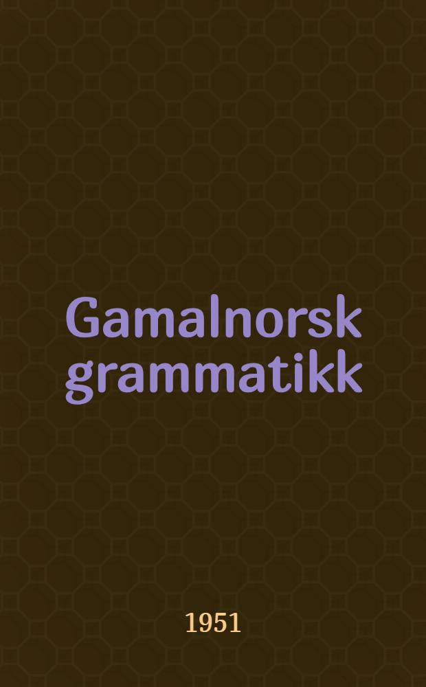 Gamalnorsk grammatikk : Ljodlæra ordlagingslæra, fornlæra, setningslæra