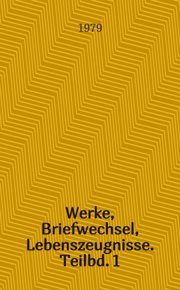 Werke, Briefwechsel, Lebenszeugnisse. Teilbd. 1