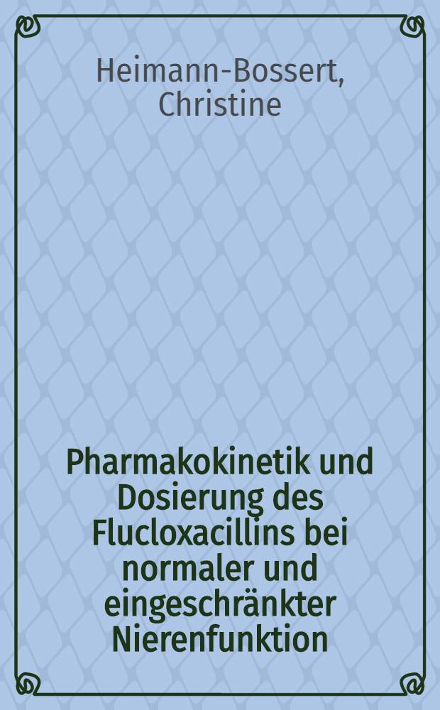 Pharmakokinetik und Dosierung des Flucloxacillins bei normaler und eingeschränkter Nierenfunktion : Inaug.-Diss. ... der Med. Fak. der ... Univ. Mainz ..