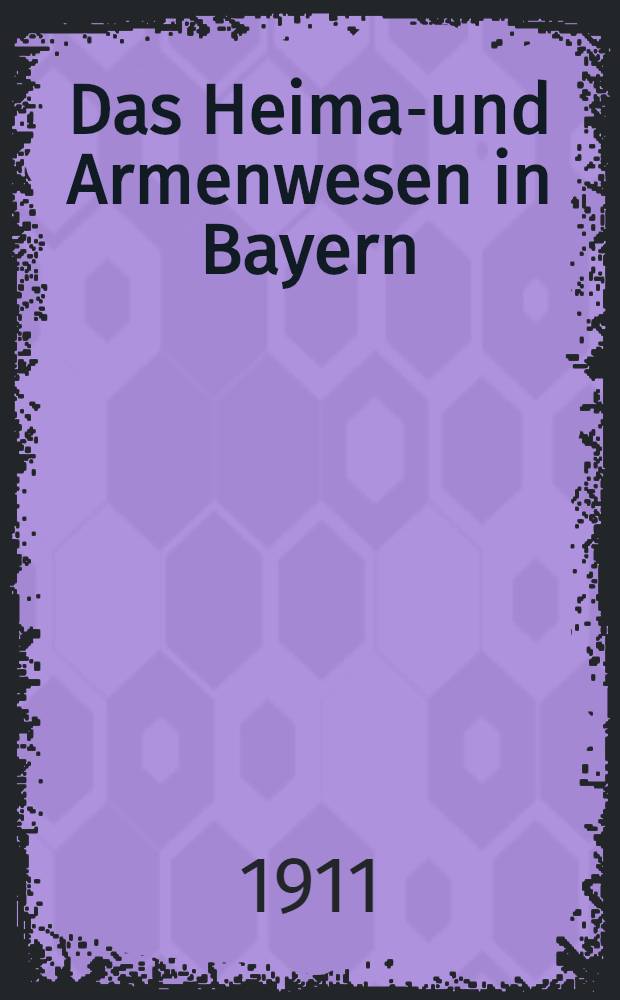 Das Heimat- und Armenwesen in Bayern : Statistische Unterlagen zur Reform der bayer : Heimat- u. Armengesetzgebung
