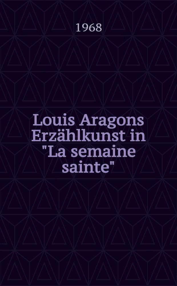 Louis Aragons Erzählkunst in "La semaine sainte" : Eine formale, erzähltechnische und stilistische Analyse : Inaug.-Diss. ... der Philos. Fakultät der Univ. zu Köln