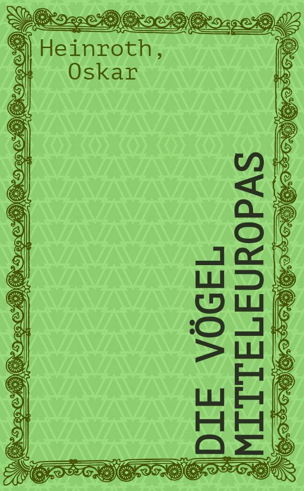 Die Vögel Mitteleuropas : In allen Lebens- und Entwicklungsstufen photographisch aufgenommen und in ihrem Seelenleben bei der Aufzucht vom Ei ab beobachtet