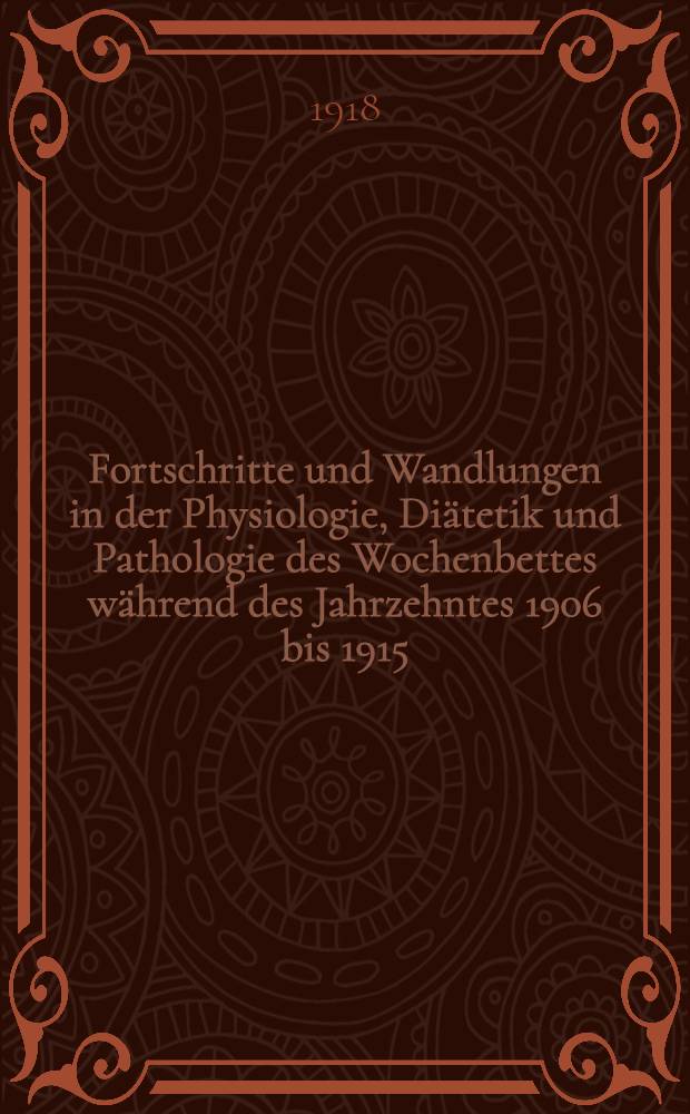 Fortschritte und Wandlungen in der Physiologie, Diätetik und Pathologie des Wochenbettes während des Jahrzehntes 1906 bis 1915 : Bericht und eigene Erfahrungen. T. 3 : Pathologie