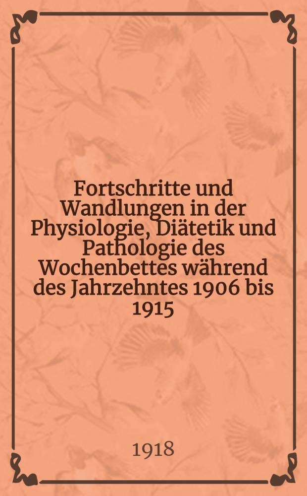 Fortschritte und Wandlungen in der Physiologie, Diätetik und Pathologie des Wochenbettes während des Jahrzehntes 1906 bis 1915 : Bericht und eigene Erfahrungen. T. 4 : Therapie. Bakteriologie