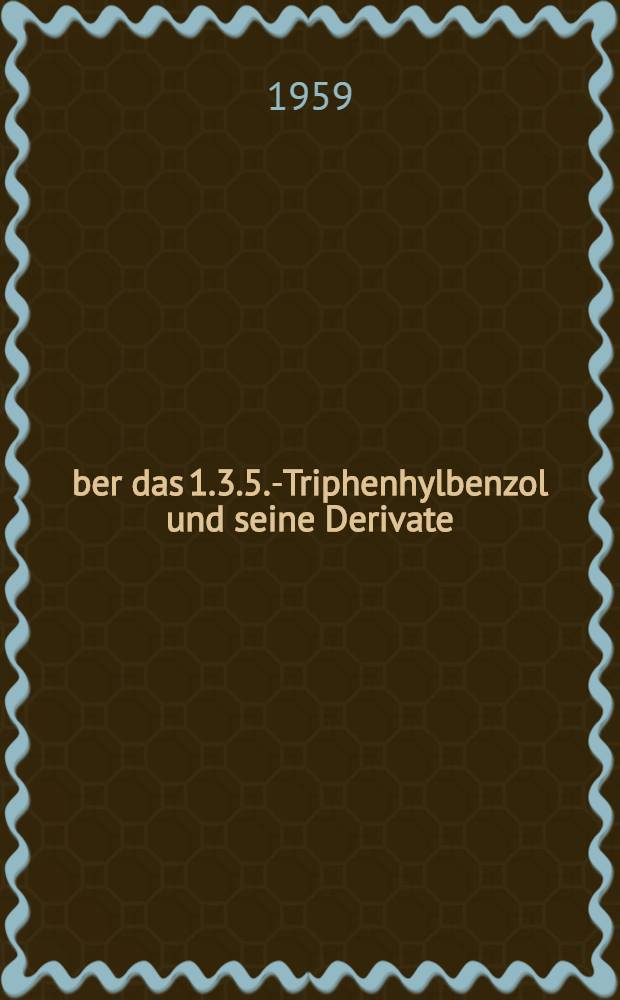&Uuml;ber das 1.3.5.-Triphenhylbenzol und seine Derivate : Von der Eidgen&ouml;ssischen Techn. Hochschule in Z&uuml;rich zur Erlangung der W&uuml;rde eines Doktors der techn. Wissenschaften genehmigte Promotionsarb