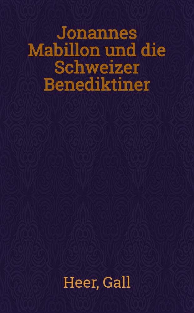 Jonannes Mabillon und die Schweizer Benediktiner : Ein Beitrag zur Geschichte der historischen Quellenforschung im 17. und 18. Jahrhundert
