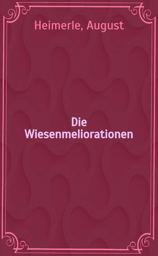 Die Wiesenmeliorationen (Ent- und Bewässerung der Wiesen) : Vorarbeiten, Entwurf, Ausführung und Unterhaltung, Musterbeispiel ..