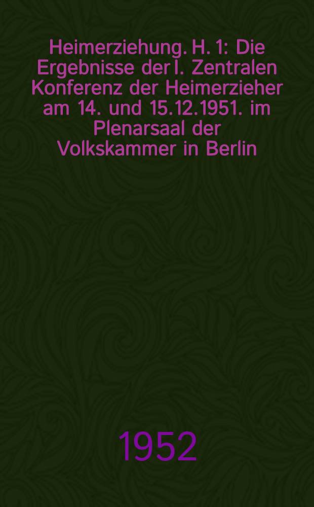 Heimerziehung. H. 1 : Die Ergebnisse der I. Zentralen Konferenz der Heimerzieher am 14. und 15.12.1951. im Plenarsaal der Volkskammer in Berlin