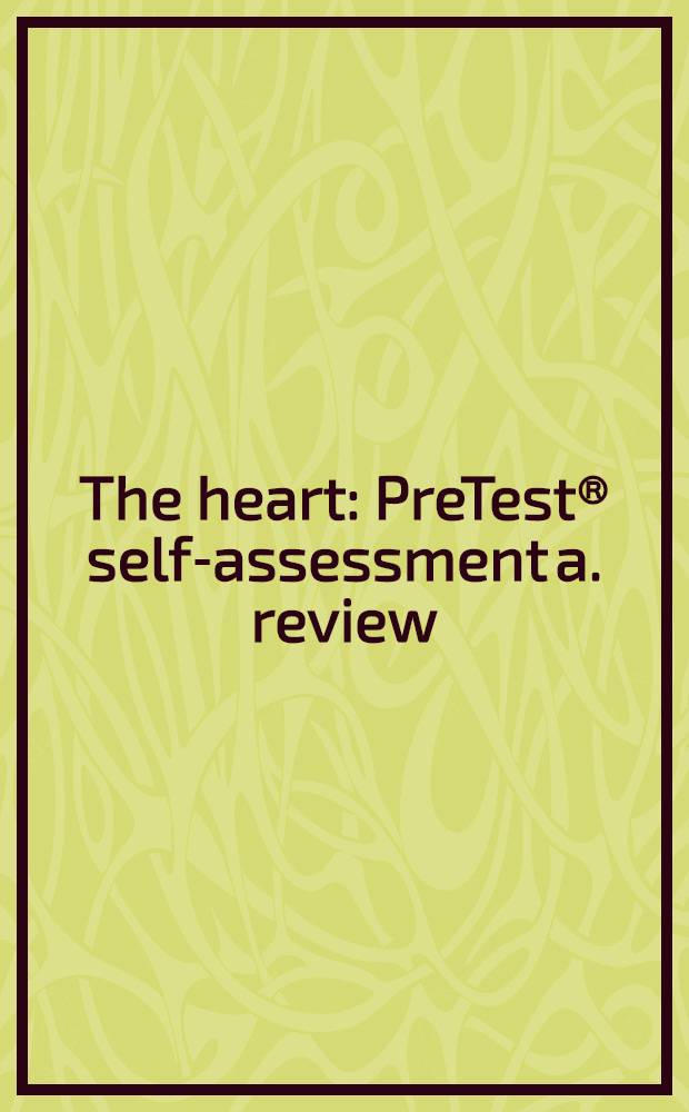 The heart : PreTest® self-assessment a. review