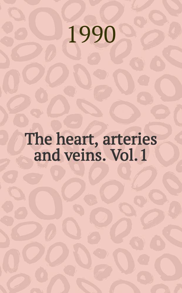 The heart, arteries and veins. Vol. 1