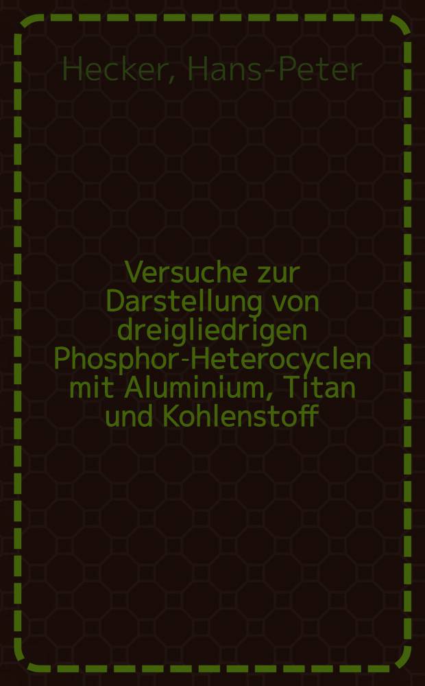 Versuche zur Darstellung von dreigliedrigen Phosphor-Heterocyclen mit Aluminium, Titan und Kohlenstoff : Inaug.-Diss